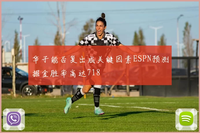 华子能否复出成关键因素ESPN预测掘金胜率高达718