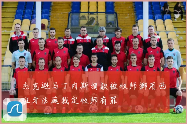 杰克逊马丁内斯捐款被牧师挪用西班牙法庭裁定牧师有罪