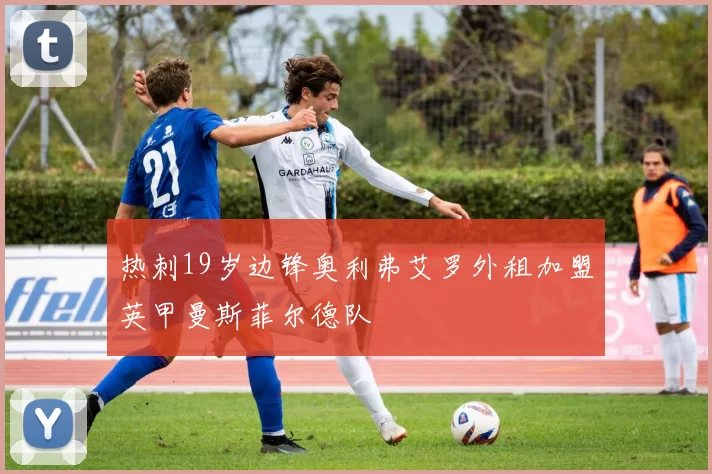 热刺19岁边锋奥利弗艾罗外租加盟英甲曼斯菲尔德队