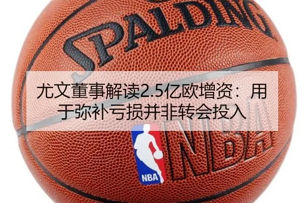 尤文董事解读2.5亿欧增资：用于弥补亏损并非转会投入